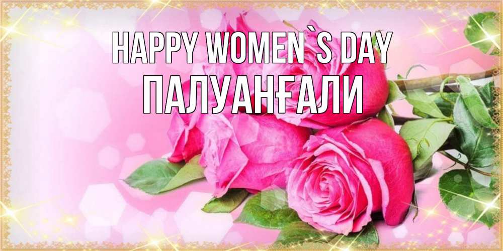 Greetings card с именем, ПАЛУАНҒАЛИ happy women`s day открытка с розами на международный женский день Greetings with text for free download 